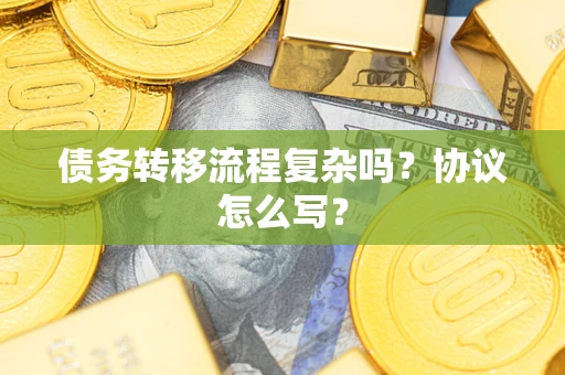 北京债务转移流程复杂吗？协议怎么写？