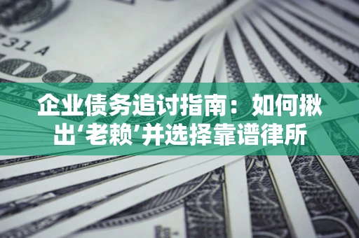 北京企业债务追讨指南：如何揪出‘老赖’并选择靠谱律所