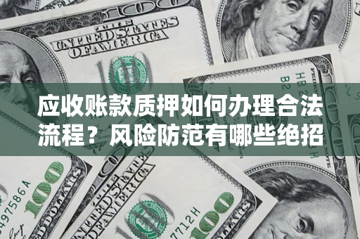 北京应收账款质押如何办理合法流程？风险防范有哪些绝招？