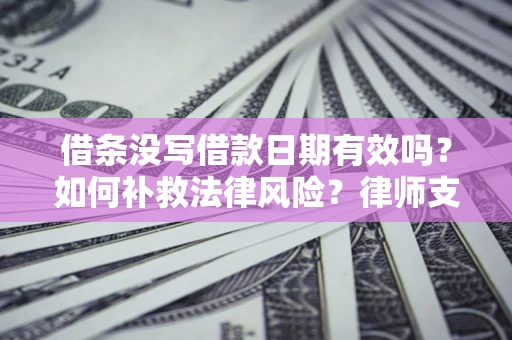 北京借条没写借款日期有效吗？如何补救法律风险？律师支招