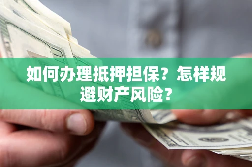 北京如何办理抵押担保？怎样规避财产风险？