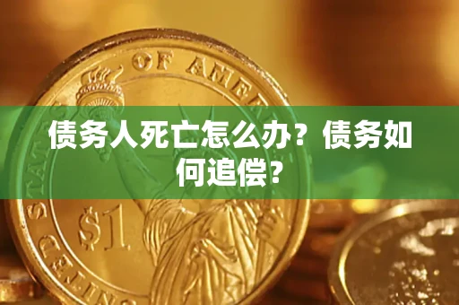 北京债务人死亡怎么办？债务如何追偿？