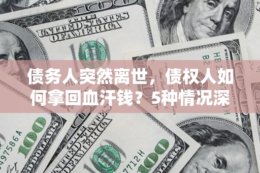 北京债务人突然离世，债权人如何拿回血汗钱？5种情况深度解析