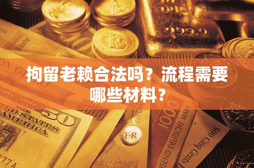 北京拘留老赖合法吗？流程需要哪些材料？