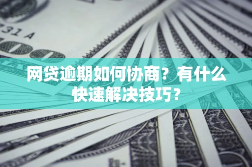 北京网贷逾期如何协商？有什么快速解决技巧？