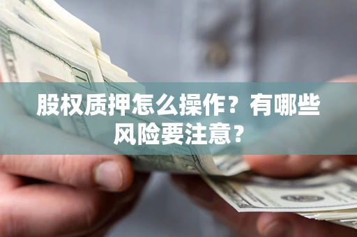 北京股权质押怎么操作？有哪些风险要注意？