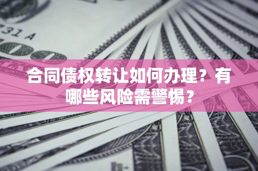 北京合同债权转让如何办理？有哪些风险需警惕？