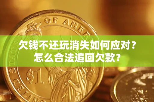 北京欠钱不还玩消失如何应对？怎么合法追回欠款？