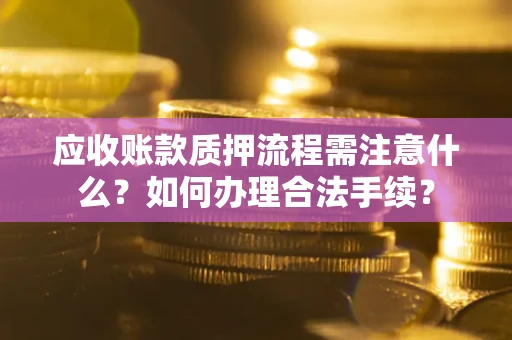 北京应收账款质押流程需注意什么？如何办理合法手续？