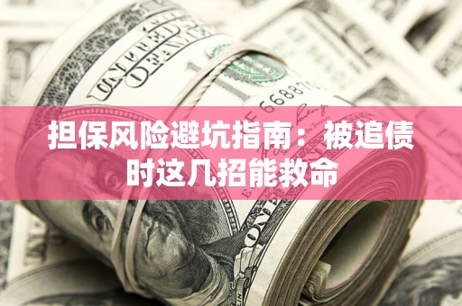 北京担保风险避坑指南：被追债时这几招能救命