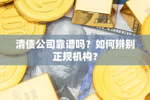 北京清债公司靠谱吗？如何辨别正规机构？