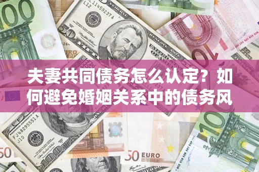北京夫妻共同债务怎么认定？如何避免婚姻关系中的债务风险？