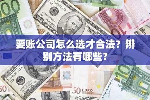 北京要账公司怎么选才合法？辨别方法有哪些？
