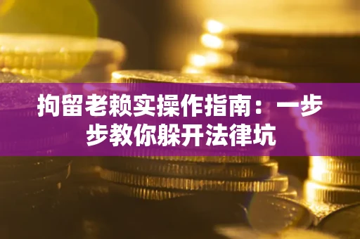 北京拘留老赖实操作指南：一步步教你躲开法律坑