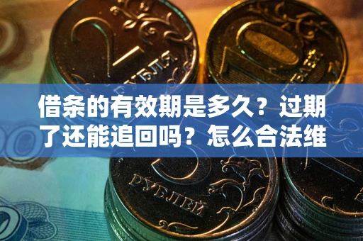 北京借条的有效期是多久？过期了还能追回吗？怎么合法维权？