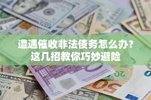 北京遭遇催收非法债务怎么办？这几招教你巧妙避险