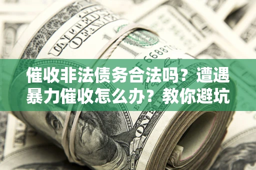 北京催收非法债务合法吗？遭遇暴力催收怎么办？教你避坑指南！