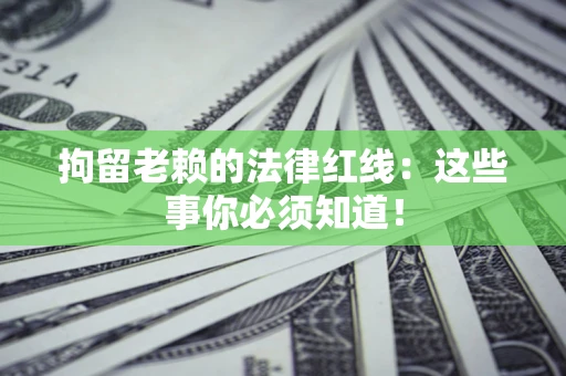 北京拘留老赖的法律红线：这些事你必须知道！
