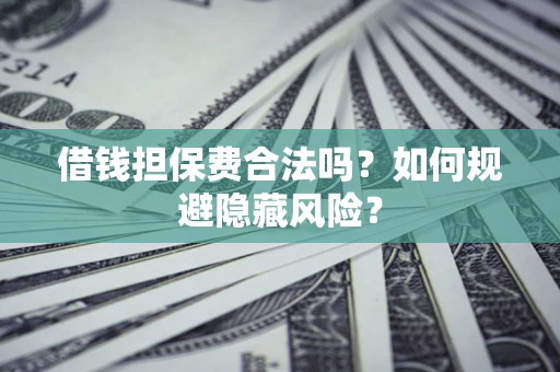 北京借钱担保费合法吗？如何规避隐藏风险？