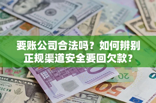北京要账公司合法吗？如何辨别正规渠道安全要回欠款？
