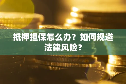 北京抵押担保怎么办？如何规避法律风险？