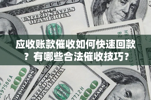 北京应收账款催收如何快速回款？有哪些合法催收技巧？