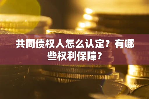 北京共同债权人怎么认定？有哪些权利保障？
