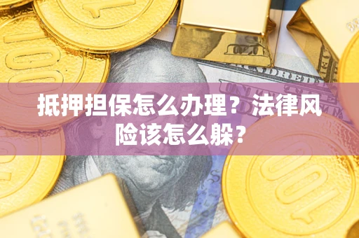 北京抵押担保怎么办理？法律风险该怎么躲？