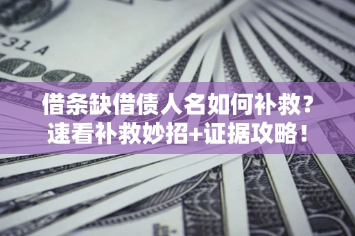 北京借条缺借债人名如何补救？速看补救妙招+证据攻略！