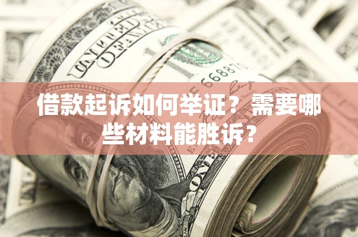 北京借款起诉如何举证？需要哪些材料能胜诉？
