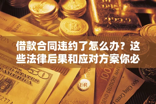 北京借款合同违约了怎么办？这些法律后果和应对方案你必须知道
