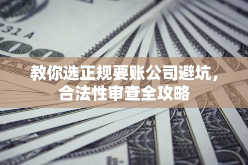 北京教你选正规要账公司避坑，合法性审查全攻略