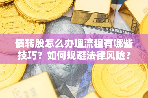 北京债转股怎么办理流程有哪些技巧？如何规避法律风险？