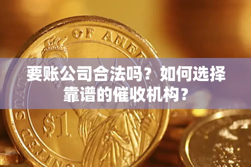 北京要账公司合法吗？如何选择靠谱的催收机构？