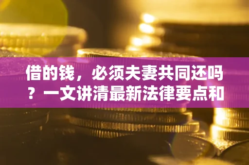 北京借的钱，必须夫妻共同还吗？一文讲清最新法律要点和避坑指南