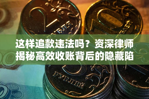 北京这样追款违法吗？资深律师揭秘高效收账背后的隐藏陷阱