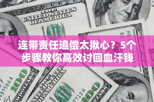 北京连带责任追偿太揪心？5个步骤教你高效讨回血汗钱