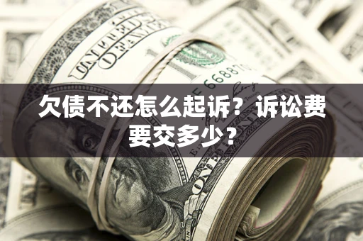 北京欠债不还怎么起诉？诉讼费要交多少？