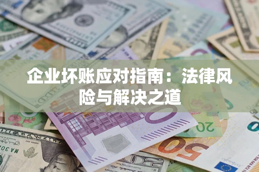 北京企业坏账应对指南：法律风险与解决之道