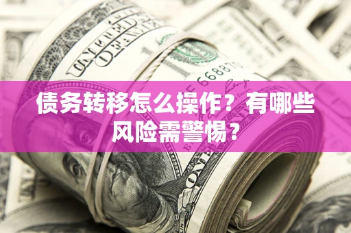 北京债务转移怎么操作？有哪些风险需警惕？