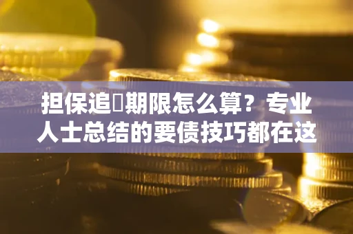 北京担保追償期限怎么算？专业人士总结的要债技巧都在这里了