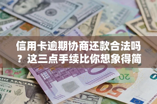北京信用卡逾期协商还款合法吗？这三点手续比你想象得简单