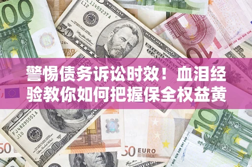 北京警惕债务诉讼时效！血泪经验教你如何把握保全权益黄金期