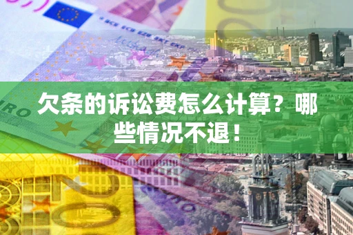 北京欠条的诉讼费怎么计算?哪些情况不退! 北京欠条的诉讼费怎么计算?哪些情况不退!