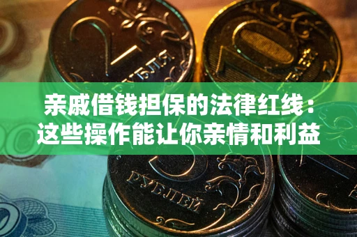 北京亲戚借钱担保的法律红线：这些操作能让你亲情和利益两不误