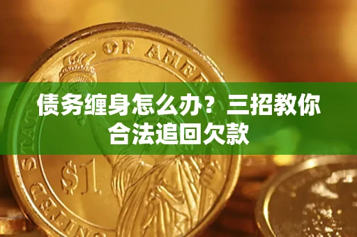 北京债务缠身怎么办？三招教你合法追回欠款
