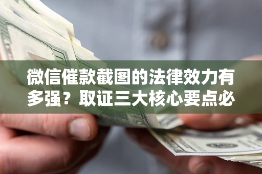 北京微信催款截图的法律效力有多强？取证三大核心要点必须知道！