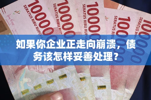 北京如果你企业正走向崩溃，债务该怎样妥善处理？