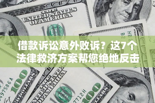北京借款诉讼意外败诉？这7个法律救济方案帮您绝地反击！