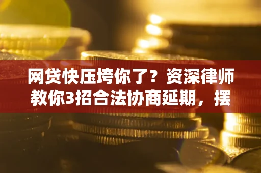 北京网贷快压垮你了？资深律师教你3招合法协商延期，摆脱暴力催收！